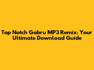 Top Notch Gabru MP3 Remix: Your Ultimate Download Guide