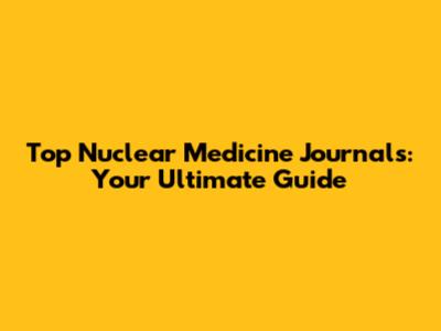 Top Nuclear Medicine Journals: Your Ultimate Guide