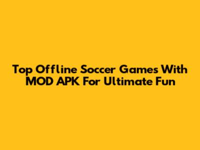 Top Offline Soccer Games With MOD APK For Ultimate Fun