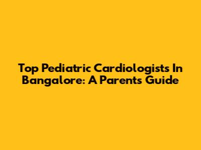 Top Pediatric Cardiologists In Bangalore: A Parent's Guide
