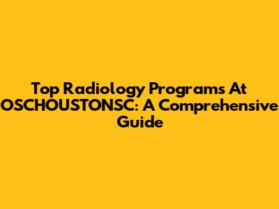 Top Radiology Programs At OSCHOUSTONSC: A Comprehensive Guide
