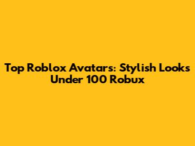 Top Roblox Avatars: Stylish Looks Under 100 Robux