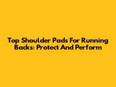 Top Shoulder Pads For Running Backs: Protect And Perform