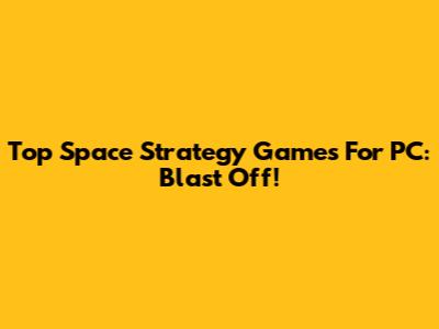 Top Space Strategy Games For PC: Blast Off!