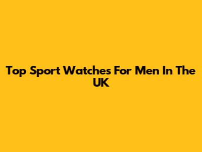 Top Sport Watches For Men In The UK