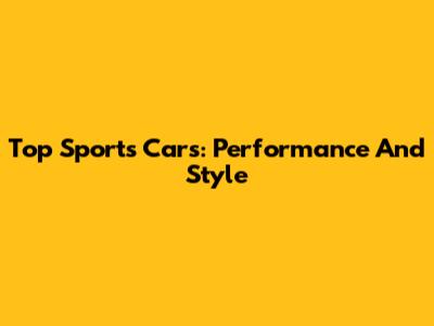 Top Sports Cars: Performance And Style
