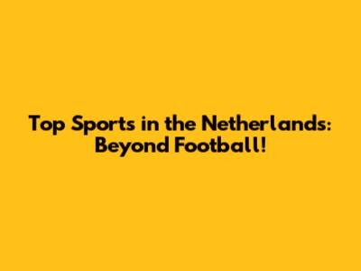Top Sports in the Netherlands: Beyond Football!
