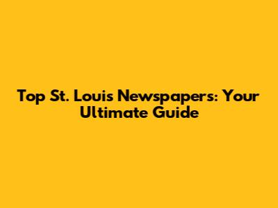 Top St. Louis Newspapers: Your Ultimate Guide