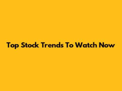 Top Stock Trends To Watch Now