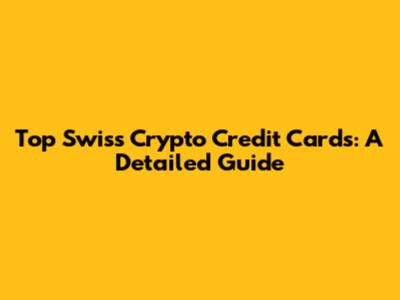 Top Swiss Crypto Credit Cards: A Detailed Guide