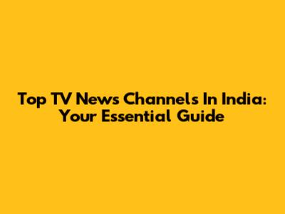 Top TV News Channels In India: Your Essential Guide