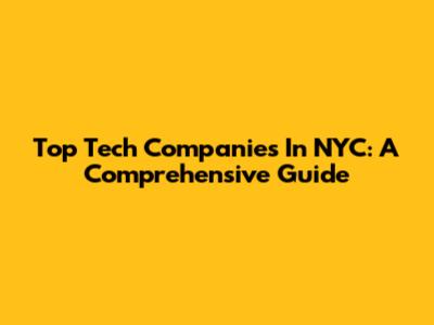 Top Tech Companies In NYC: A Comprehensive Guide