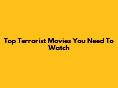 Top Terrorist Movies You Need To Watch