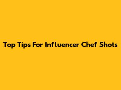 Top Tips For Influencer Chef Shots