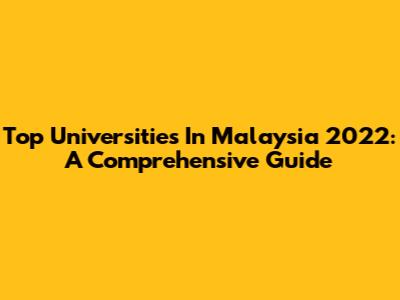 Top Universities In Malaysia 2022: A Comprehensive Guide