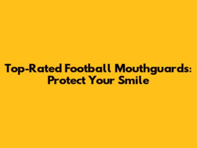 Top-Rated Football Mouthguards: Protect Your Smile