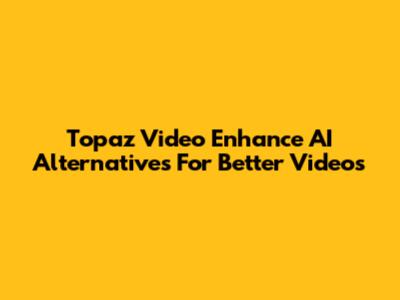 Topaz Video Enhance AI Alternatives For Better Videos