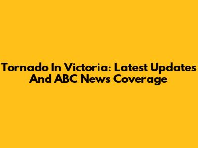 Tornado In Victoria: Latest Updates And ABC News Coverage