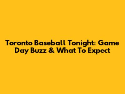 Toronto Baseball Tonight: Game Day Buzz & What To Expect