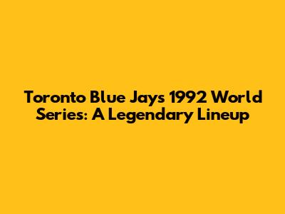 Toronto Blue Jays 1992 World Series: A Legendary Lineup