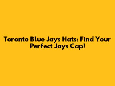 Toronto Blue Jays Hats: Find Your Perfect Jays Cap!