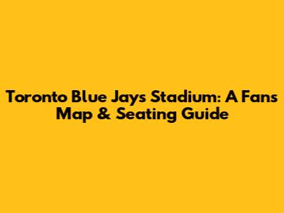 Toronto Blue Jays Stadium: A Fan's Map & Seating Guide