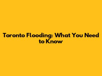 Toronto Flooding: What You Need to Know