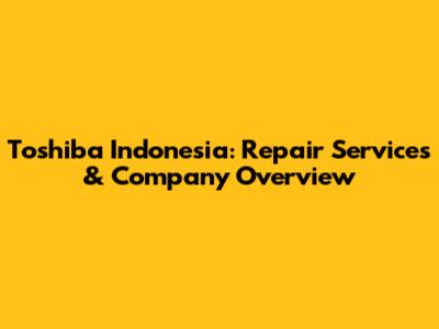 Toshiba Indonesia: Repair Services & Company Overview