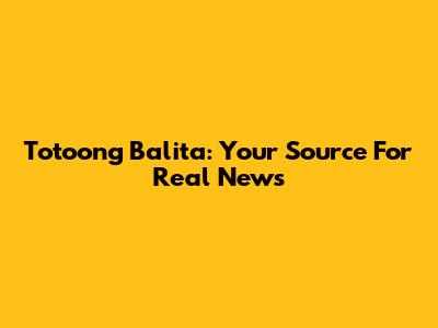 Totoong Balita: Your Source For Real News