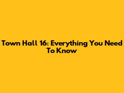 Town Hall 16: Everything You Need To Know