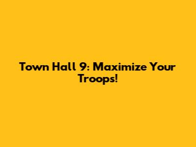 Town Hall 9: Maximize Your Troops!