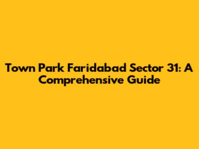 Town Park Faridabad Sector 31: A Comprehensive Guide