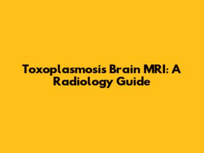 Toxoplasmosis Brain MRI: A Radiology Guide