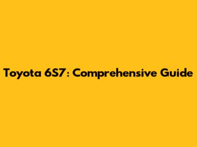 Toyota 6S7: Comprehensive Guide