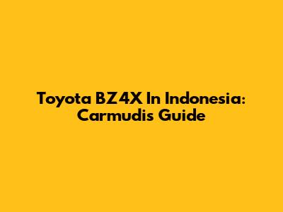 Toyota BZ4X In Indonesia: Carmudi's Guide