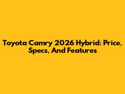 Toyota Camry 2026 Hybrid: Price, Specs, And Features