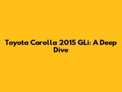 Toyota Corolla 2015 GLi: A Deep Dive