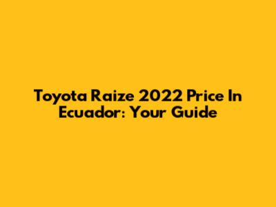 Toyota Raize 2022 Price In Ecuador: Your Guide