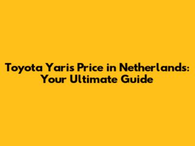 Toyota Yaris Price in Netherlands: Your Ultimate Guide
