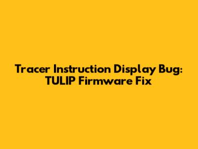 Tracer Instruction Display Bug: TULIP Firmware Fix
