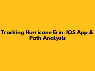 Tracking Hurricane Erin: IOS App & Path Analysis