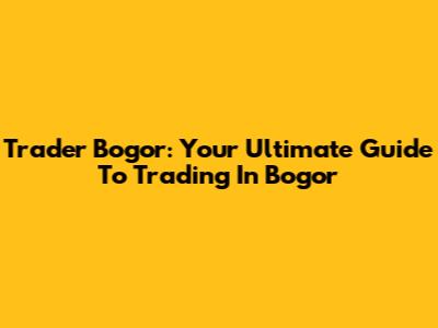 Trader Bogor: Your Ultimate Guide To Trading In Bogor