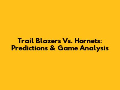 Trail Blazers Vs. Hornets: Predictions & Game Analysis