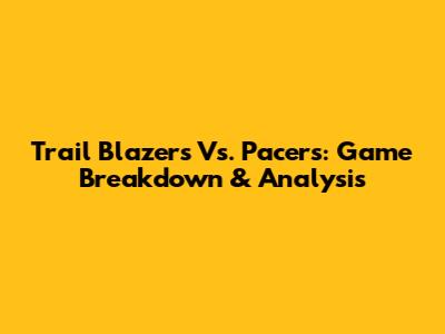 Trail Blazers Vs. Pacers: Game Breakdown & Analysis