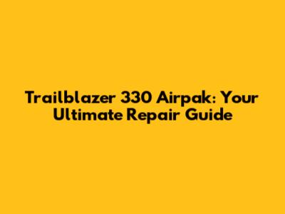 Trailblazer 330 Airpak: Your Ultimate Repair Guide