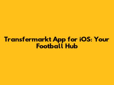 Transfermarkt App for iOS: Your Football Hub