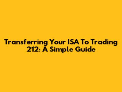 Transferring Your ISA To Trading 212: A Simple Guide