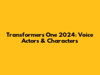 Transformers One 2024: Voice Actors & Characters