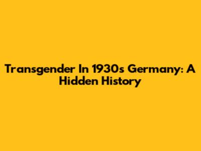 Transgender In 1930s Germany: A Hidden History