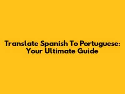Translate Spanish To Portuguese: Your Ultimate Guide